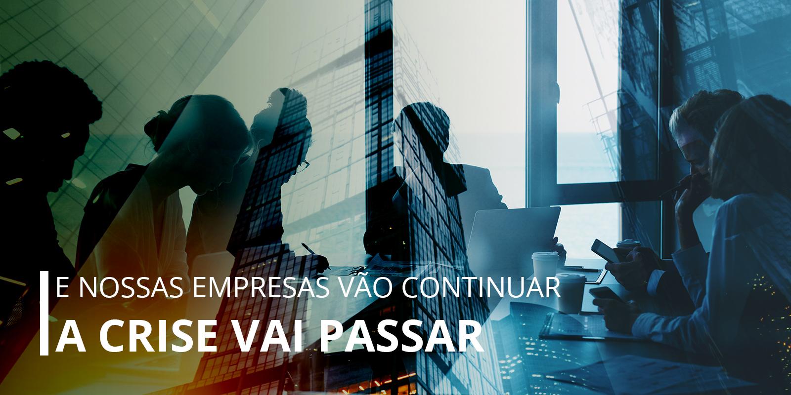 A CRISE VAI PASSAR E NOSSAS EMPRESAS VÃO CONTINUAR!